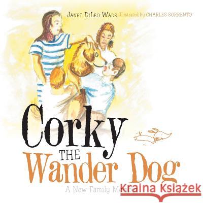 Corky the Wander Dog: A New Family Member Janet DiLeo Wade, Charles Sorrento 9781532059780 iUniverse