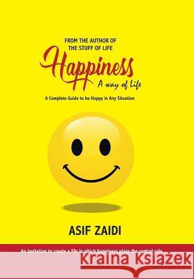 Happiness: a Way of Life: A Complete Guide to Be Happy in Any Situation Asif Zaidi 9781532059940 iUniverse
