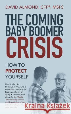 The Coming Baby Boomer Crisis: How to Protect Yourself David Almond Cfp(r) Msfs 9781532060366 iUniverse