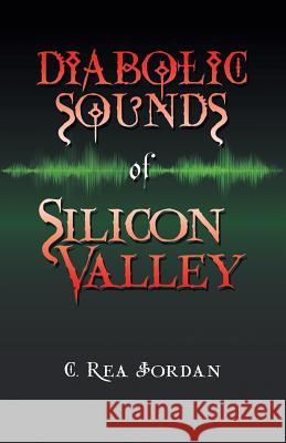Diabolic Sounds of Silicon Valley C Rea Jordan 9781532060588 iUniverse