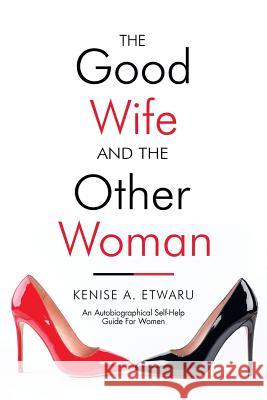 The Good Wife and the Other Woman: An Autobiographical Self-Help Guide for Women Kenise Etwaru 9781532060625 iUniverse