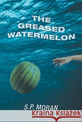 The Greased Watermelon S P Moran 9781532061271 iUniverse