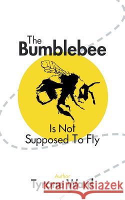 The Bumblebee Is Not Supposed to Fly Tyrone Ward 9781532061417