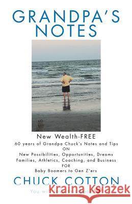 Grandpa's Notes: 60 Years of Grandpa Chuck's Notes and Tips on New Possibilities, Opportunities, Dreams, Families, Athletics, Coaching, and Business for Baby Boomers to Gen Z'Ers Chuck Cotton 9781532061448 iUniverse