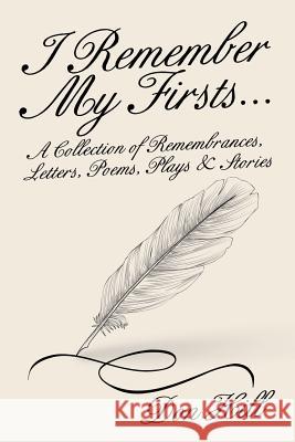 I Remember My Firsts...: A Collection of Remembrances, Letters, Poems, Plays & Stories Don Hill 9781532061622 iUniverse