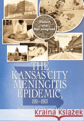 The Kansas City Meningitis Epidemic, 1911-1913: Violent and Not Imagined Margaret O. O'Leary Dennis O'Lear 9781532062322