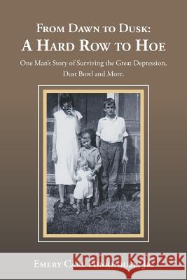 From Dawn to Dusk: a Hard Row to Hoe: One Man's Story of Surviving the Great Depression, Dust Bowl and More. Emery Carl Hinkhouse, Jr 9781532062674 iUniverse