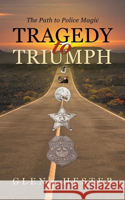 Tragedy to Triumph: The Path to Police Magic Glenn Hester 9781532063619