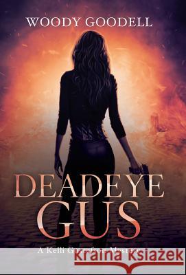Deadeye Gus: A Kelli Gustafson Mystery Woody Goodell 9781532063688