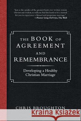 The Book of Agreement and Remembrance: Developing a Healthy Christian Marriage Chris Broughton 9781532063893