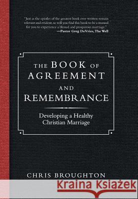 The Book of Agreement and Remembrance: Developing a Healthy Christian Marriage Chris Broughton 9781532063947