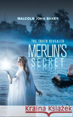 Merlin's Secret: The Truth Revealed Malcolm John Baker 9781532064593