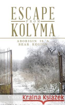 Escape from Kolyma: Aborigin Is a Bear Region Chester Litvin, PhD 9781532065446