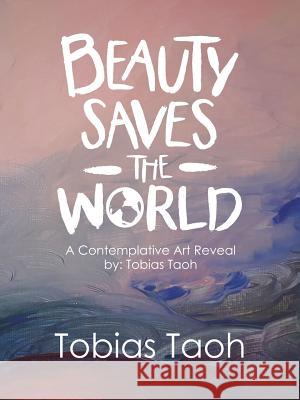 Beauty Saves the World: A Contemplative Art Reveal By: Tobias Taoh Tobias Taoh 9781532066412 iUniverse