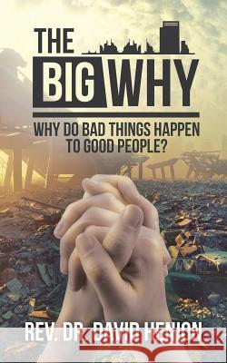 The Big Why: Why Do Bad Things Happen to Good People? Rev Dr David Henion 9781532066610 iUniverse