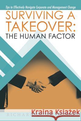 Surviving a Takeover: the Human Factor: Tips to Effectively Navigate Corporate and Management Change E. Whitman, Richard 9781532067044