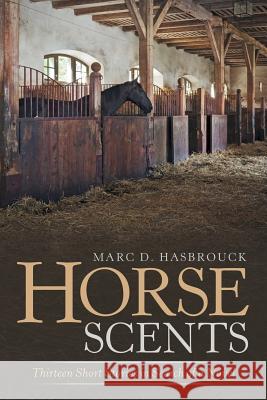 Horse Scents: Thirteen Short Stories in Search of a Novel Marc D Hasbrouck 9781532067051