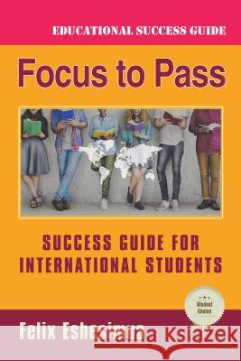 Focus to Pass: Success Guide for International Students Felix Eshesimua 9781532067235 iUniverse