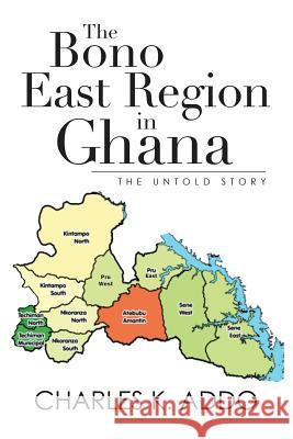 The Bono East Region in Ghana: The Untold Story Charles K Addo 9781532067259