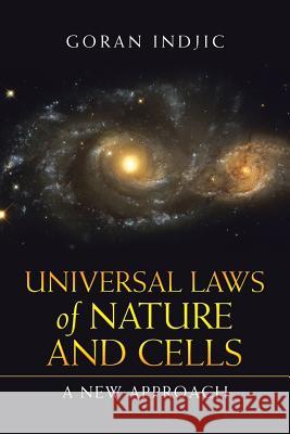 Universal Laws of Nature and Cells: A New Approach Goran Indjic 9781532068379 iUniverse