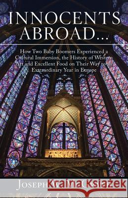 Innocents Abroad...How Two Baby Boomers Experienced a Cultural Immersion, the History of Western Art and Excellent Food on Their Way to an Extraordina McGrath, Joseph W. 9781532068553