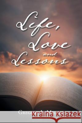 Life, Love and Lessons Gregory L Miller 9781532069000 iUniverse