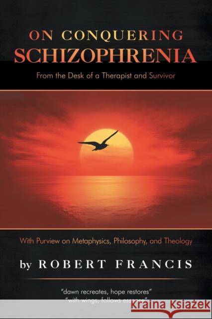 On Conquering Schizophrenia: From the Desk of a Therapist and Survivor Robert Francis 9781532069901 iUniverse