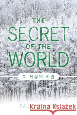 The Secret of the World Paul Kyu Kim 9781532071805 iUniverse