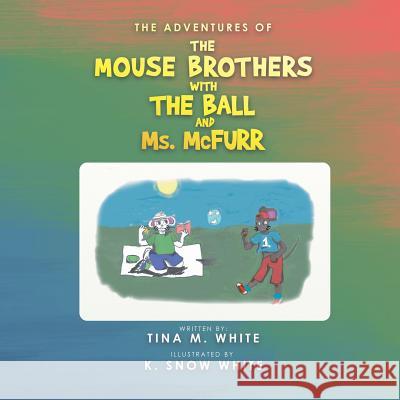 The Adventures of the Mouse Brothers with the Ball and Ms. Mcfurr Tina M. White K. Snow White 9781532073519