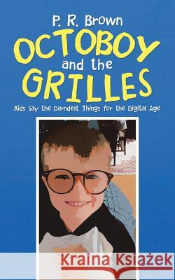 Octoboy and the Grilles: Kids Say the Darndest Things for the Digital Age P R Brown 9781532074479 iUniverse