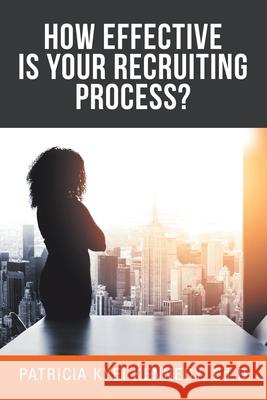 How Effective Is Your Recruiting Process? Patricia Kyei Kennedy Ed D 9781532076824