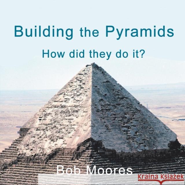 Building the Pyramids: How Did They Do It? Bob Moores 9781532077043 iUniverse