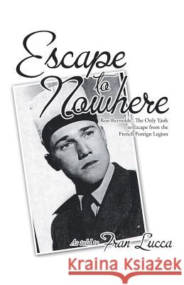 Escape to Nowhere: Ron Reynolds...The Only Yank to Escape from the French Foreign Legion Fran Lucca 9781532077722