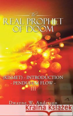 The Real Prophet of Doom (Kismet) - Introduction - Pendulum Flow - Iii Dwayne W Anderson 9781532077951 iUniverse