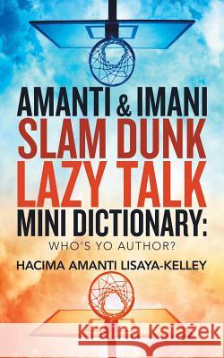 Amanti & Imani Slam Dunk Lazy Talk Mini Dictionary: Who's Yo Author? Hacima Amanti Lisaya-Kelley 9781532078095 iUniverse
