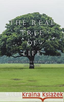 The Real Tree of Life: How You Can Have the Fruit of Life... and Prosper William R Jackson 9781532078835