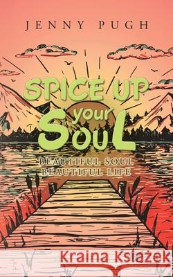 Spice up Your Soul: Beautiful Soul Beautiful Life Jenny Pugh 9781532079634