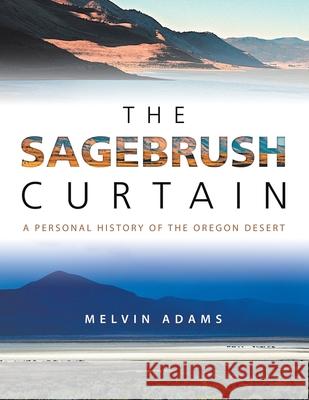 The Sagebrush Curtain: A Personal History of the Oregon Desert Melvin Adams 9781532079832