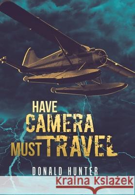 Have Camera, Must Travel Donald Hunter 9781532081217 iUniverse