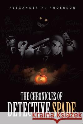 The Chronicles of Detective Spade Alexander A Anderson 9781532082399