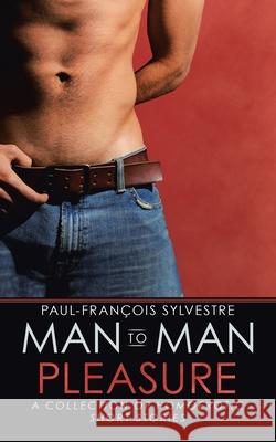 Man-To-Man Pleasure: A Collection of Homoerotic Short Stories Paul-François Sylvestre 9781532083600 iUniverse