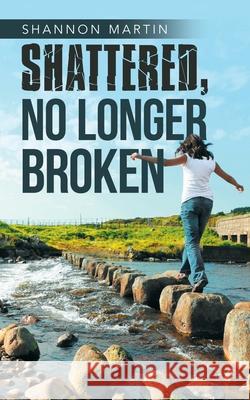 Shattered, No Longer Broken Shannon Martin 9781532085833