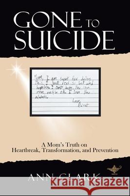 Gone to Suicide: A Mom's Truth on Heartbreak, Transformation, and Prevention Ann Clark 9781532086472 iUniverse