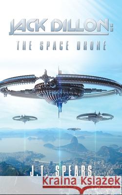 Jack Dillon: the Space Drone J. T. Spears 9781532086984 iUniverse