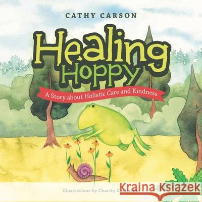 Healing Hoppy: A Story About Holistic Care and Kindness Cathy Carson Charity Casterline 9781532091117 iUniverse