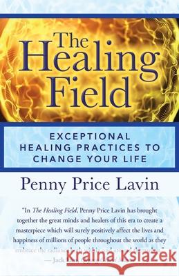 The Healing Field: Exceptional Healing Practices to Change Your Life Penny Price Lavin 9781532092398