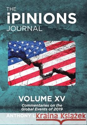 The iPINIONS Journal: Commentaries on the Global Events of 2019-Volume XV Hall, Anthony Livingston 9781532092626 iUniverse