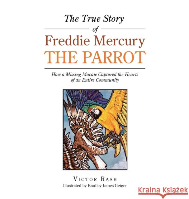 The True Story of Freddie Mercury the Parrot: How a Missing Macaw Captured the Hearts of an Entire Community Victor Rash, Bradley James Geiger 9781532092770