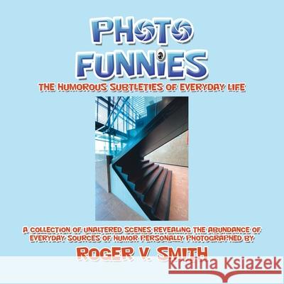 Photo Funnies: The Humorous Subtleties of Everyday Life Roger V. Smith 9781532093043 iUniverse