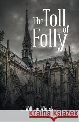 The Toll of Folly J. William Whitaker 9781532094323 iUniverse